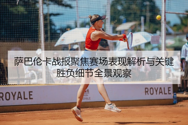 萨巴伦卡战报聚焦赛场表现解析与关键胜负细节全景观察