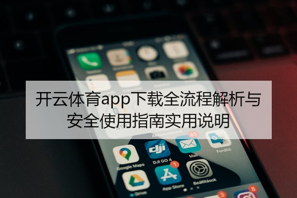 开云体育app下载全流程解析与安全使用指南实用说明