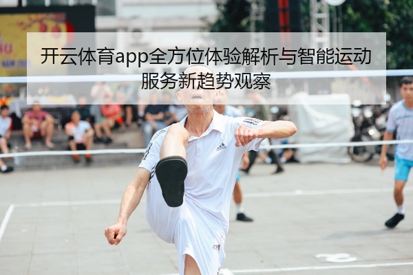 开云体育app全方位体验解析与智能运动服务新趋势观察