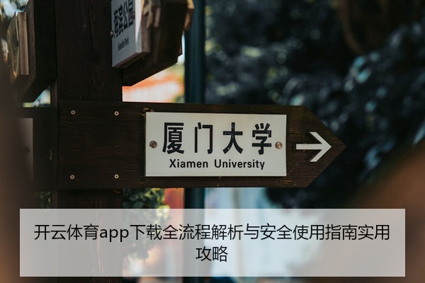 开云体育app下载全流程解析与安全使用指南实用攻略