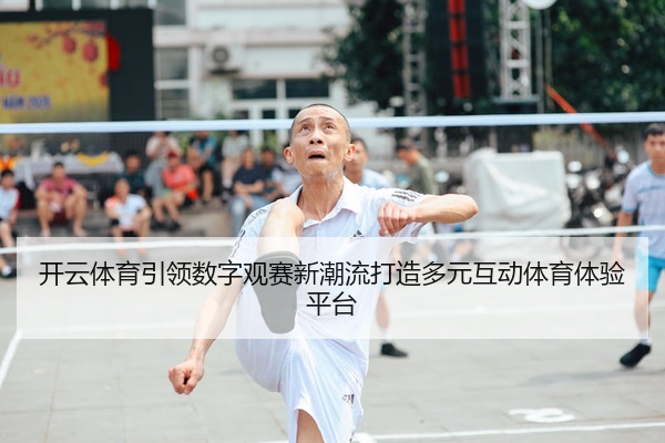 开云体育引领数字观赛新潮流打造多元互动体育体验平台