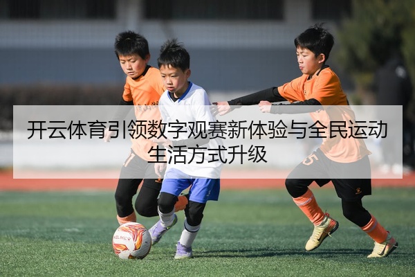 开云体育引领数字观赛新体验与全民运动生活方式升级